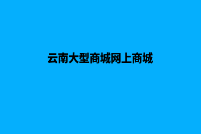 云南大型商城网站建设方案(云南大型商城网上商城)