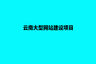 云南大型网站建设价格(云南大型网站建设项目)