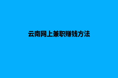 云南代做网站多少钱(云南网上兼职赚钱方法)