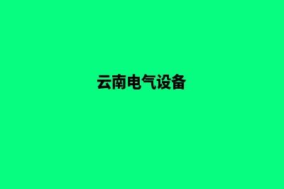 云南电气网站建设多少钱(云南电气设备)