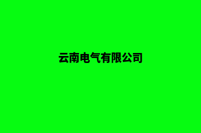 云南电气网站建设排名(云南电气有限公司)