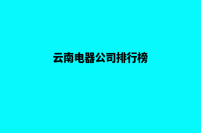 云南电器网站建设(云南电器公司排行榜)