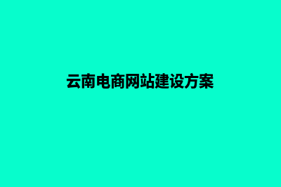 云南电商网站建设收费(云南电商网站建设方案)