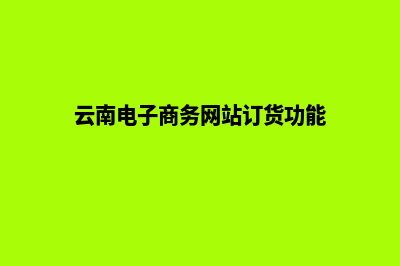 云南电子商务网站建设教程(云南电子商务网站订货功能)