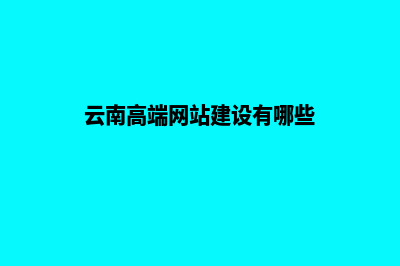 云南高端网站建设企业(云南高端网站建设有哪些)