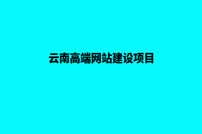 云南高端网站建设制作公司(云南高端网站建设项目)