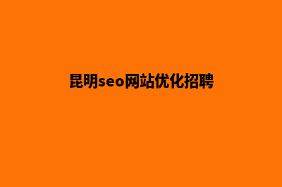 昆明seo网站优化定制(昆明seo网站优化招聘)