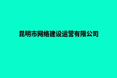 昆明局域网建网站步骤(昆明市网络建设运营有限公司)