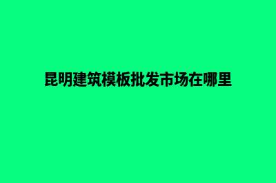 昆明模板建网站(昆明建筑模板批发市场在哪里)