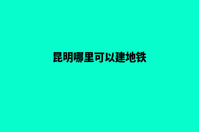 昆明哪里可以建网站(昆明哪里可以建地铁)