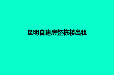 昆明如何自建网站(昆明自建房整栋楼出租)