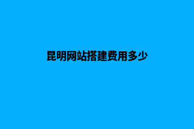 昆明网站搭建费用要多少钱(昆明网站搭建费用多少)