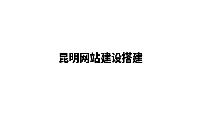 昆明网站搭建流程报价(昆明免费网站建站模板)