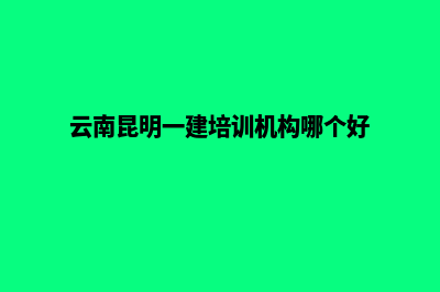 昆明一建网站(云南昆明一建培训机构哪个好)