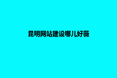 昆明自己建网站的详细步骤(昆明网站建设哪儿好薇)