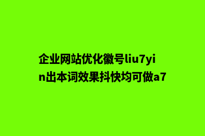 企业网站的优化方案(企业网站优化徽号liu7yin出本词效果抖快均可做a7)