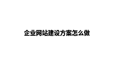 企业网站方案规划(企业网站建设方案怎么做)