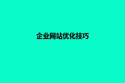 企业网站优化方案(企业网站优化技巧)