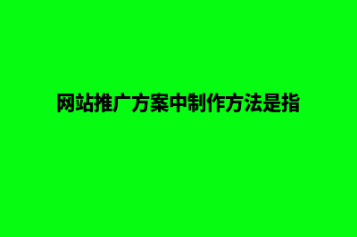 网站推广的方案(网站推广方案中制作方法是指)