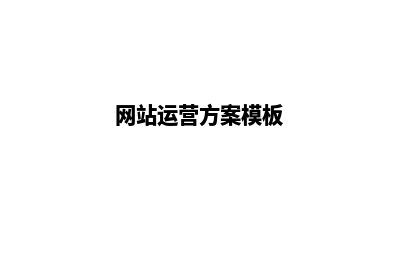 网站运营活动策划方案(网站运营方案模板)