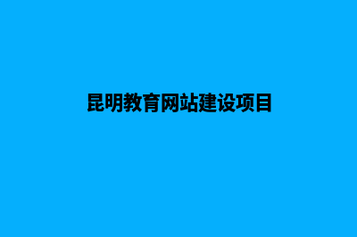 昆明教育网站建设哪里实惠(昆明教育网站建设项目)