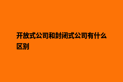 开放式公司(开放式公司和封闭式公司有什么区别)