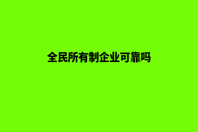 全民所有制作企业(全民所有制企业可靠吗)