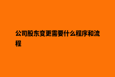 公司股东变更(公司股东变更需要什么程序和流程)