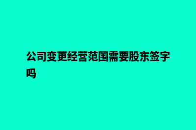 公司变更经营范围(公司变更经营范围需要股东签字吗)