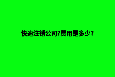 快速注销公司(快速注销公司?费用是多少?)