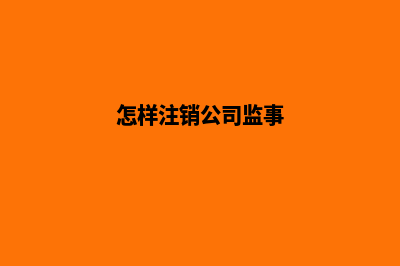 怎样注销公司(怎样注销公司监事)