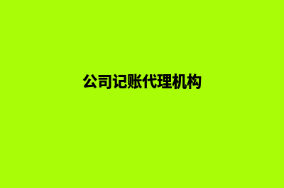 公司记账代理(公司记账代理机构)