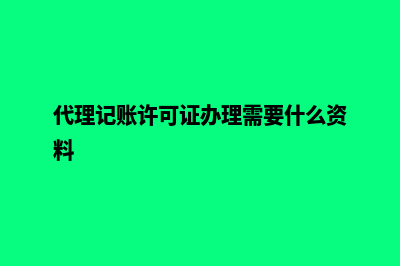 代理记账许可证办理需要什么条件(代理记账许可证办理需要什么资料)