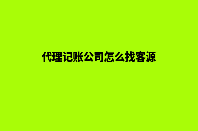 公司代理记账(代理记账公司怎么找客源)