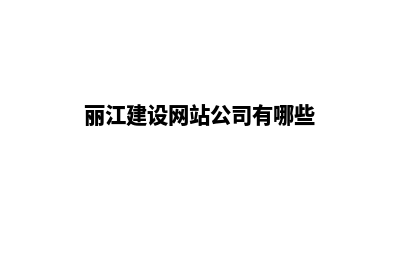 丽江建设网站公司哪里好做(丽江建设网站公司有哪些)