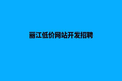 丽江低价网站开发方案费用(丽江低价网站开发招聘)