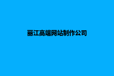 丽江高端网站制作报价(丽江高端网站制作公司)