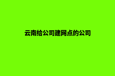 云南给公司建网站价格(云南给公司建网点的公司)