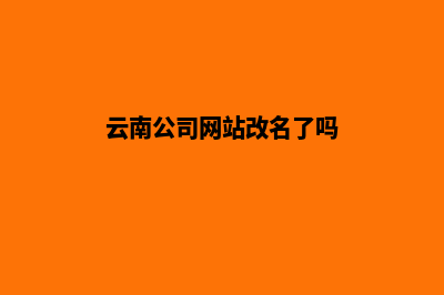 云南公司网站改版报价(云南公司网站改名了吗)