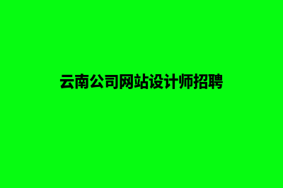 云南公司网站设计哪家好(云南公司网站设计师招聘)