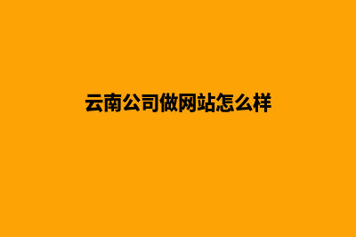 云南公司做网站价格(云南公司做网站怎么样)