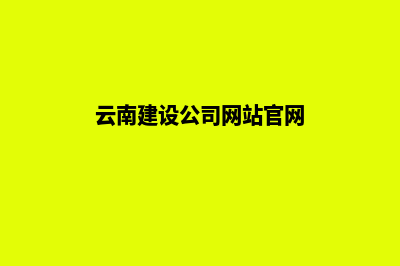 云南建设公司网站(云南建设公司网站官网)