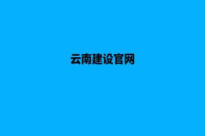 云南建设企业网站流程(云南建设官网)