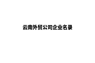 云南建设外贸网站公司(云南外贸公司企业名录)