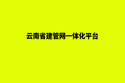 云南建设一个网站的流程(云南省建管网一体化平台)