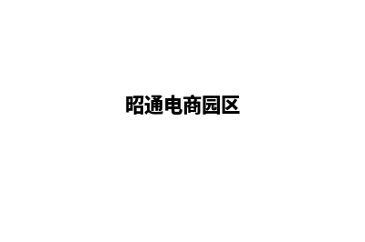 昭通电子商务网站设计哪家好(昭通电商园区)