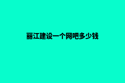 丽江建设一个网站要多少钱(丽江建设一个网吧多少钱)