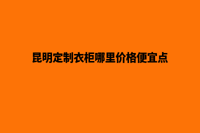 昆明高端定制网站制作公司(昆明定制衣柜哪里价格便宜点)