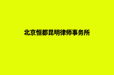 昆明律师事务所网站制作方案(北京恒都昆明律师事务所)