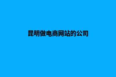 昆明做电商网站外包(昆明做电商网站的公司)